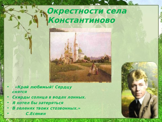  Окрестности села Константиново            «Край любимый! Сердцу снятся Скирды солнца в водах лонных. Я хотел бы затеряться В зеленях твоих стозвонных.»  С.Есенин 