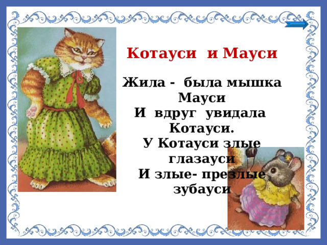 Котауси и Мауси Жила - была мышка Мауси И вдруг увидала Котауси. У Котауси злые глазауси И злые- презлые зубауси 