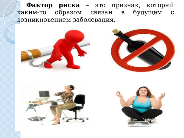 Фактор риска – это признак, который каким-то образом связан в будущем с возникновением заболевания. 