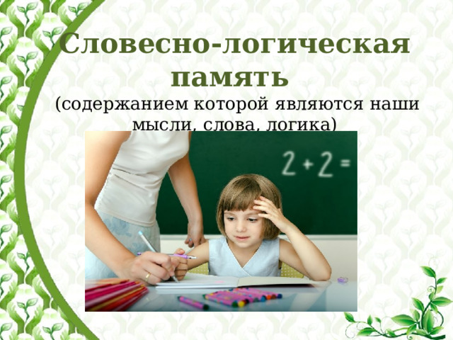   Словесно-логическая память  (содержанием которой являются наши мысли, слова, логика)   