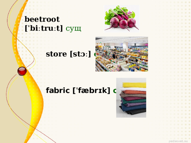 beetroot [ˈbiːtruːt] сущ store [stɔː] сущ fabric [ˈfæbrɪk] сущ 