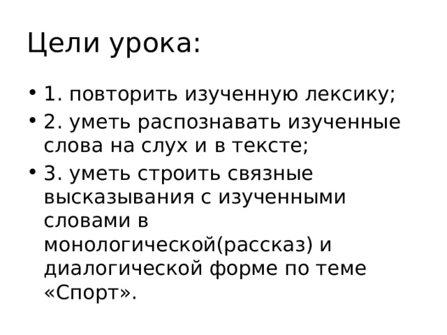 Цели урока: 1. повторить изученную лексику; 2. уметь распознавать изученные слова на слух и в тексте; 3. уметь строить связные высказывания с изученными словами в монологической(рассказ) и диалогической форме по теме «Спорт». 