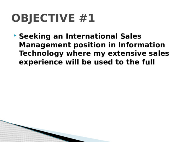 OBJECTIVE #1 Seeking an International Sales Management position in Information Technology where my extensive sales experience will be used to the full 