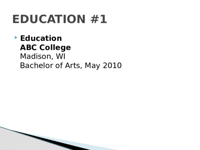 EDUCATION #1 Education  ABC College  Madison, WI   Bachelor of Arts, May 2010 