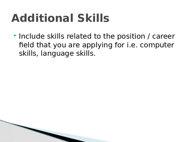 Additional Skills Include skills related to the position / career field that you are applying for i.e. computer skills, language skills. 