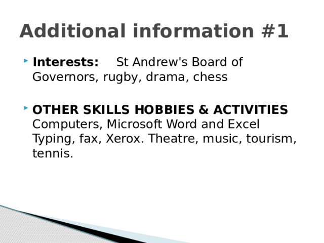 Additional information #1 Interests: St Andrew's Board of Governors, rugby, drama, chess OTHER SKILLS HOBBIES & ACTIVITIES  Computers, Microsoft Word and Excel Typing, fax, Xerox. Theatre, music, tourism, tennis. 