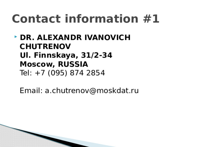 Contact information #1 DR. ALEXANDR IVANOVICH CHUTRENOV   Ul. Finnskaya, 31/2-34   Moscow, RUSSIA    Tel: +7 (095) 874 2854     Email: a.chutrenov@moskdat.ru  