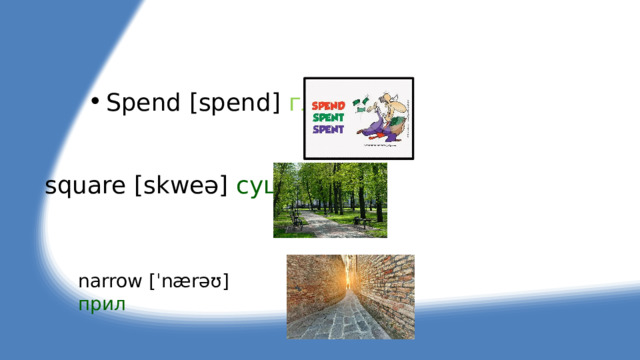 Spend [spend] гл square [skweə] сущ narrow [ˈnærəʊ] прил 