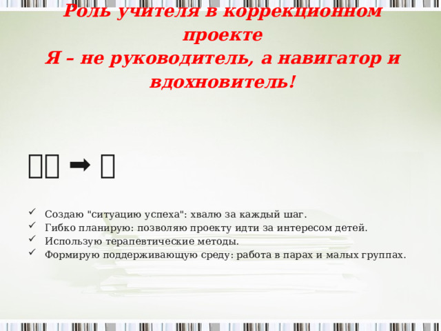       Роль учителя в коррекционном проекте Я – не руководитель, а навигатор и вдохновитель!   👨 ‍ 🏫  ➡ ️ 🧭  Создаю 