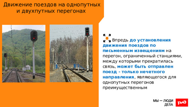 Движение поездов на однопутных и двухпутных перегонах Впредь до установления движения поездов по письменным извещениям на перегон, ограниченный станциями, между которыми прекратилась связь, может быть отправлен поезд - только нечетного направления , являющегося для однопутных перегонов преимущественным 