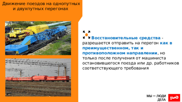Движение поездов на однопутных и двухпутных перегонах Восстановительные средства - разрешается отправить на перегон как в преимущественном, так и противоположном направлении , но только после получения от машиниста остановившегося поезда или др. работников соответствующего требования 