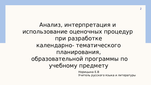  Анализ, интерпретация и использование оценочных процедур при разработке календарно- тематического планирования,  образовательной программы по учебному предмету Норицына Е.В Учитель русского языка и литературы 