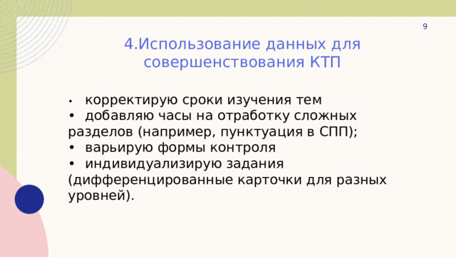  4.Использование данных для совершенствования КТП •  корректирую сроки изучения тем •  добавляю часы на отработку сложных разделов (например, пунктуация в СПП); •  варьирую формы контроля •  индивидуализирую задания (дифференцированные карточки для разных уровней). 