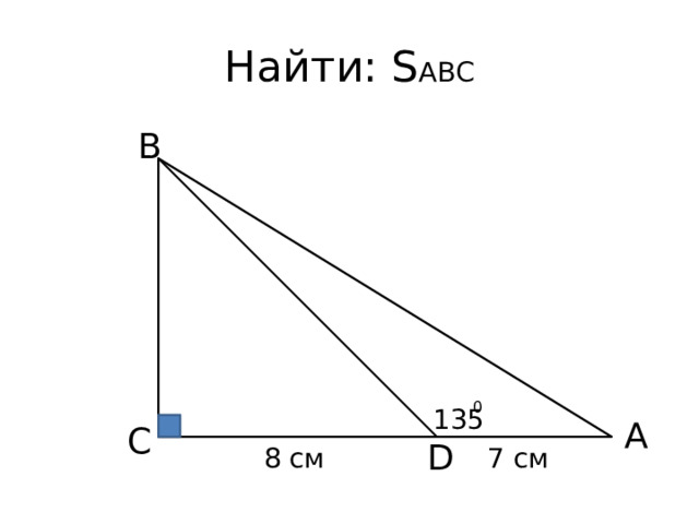 Найти: S ABC B 0 135 A C D 7 cм 8 cм 