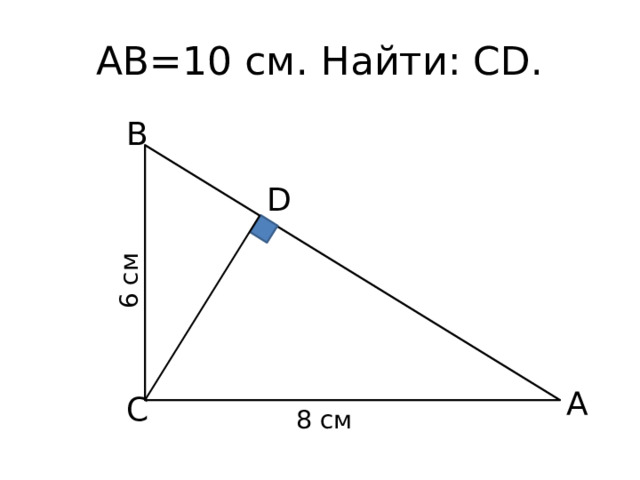 6 cм АВ=10 см. Найти: CD. B D A C 8 cм 