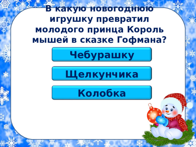В какую новогоднюю игрушку превратил молодого принца Король мышей в сказке Гофмана? Чебурашку Щелкунчика Колобка 