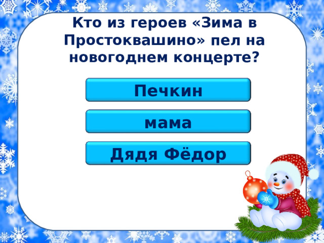 Кто из героев «Зима в Простоквашино» пел на новогоднем концерте? Печкин мама Дядя Фёдор 