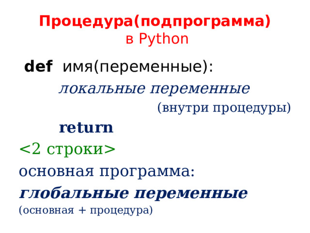 Процедура(подпрограмма)  в Python  def имя(переменные):  локальные переменные (внутри процедуры)  return  основная программа: глобальные переменные (основная + процедура) 