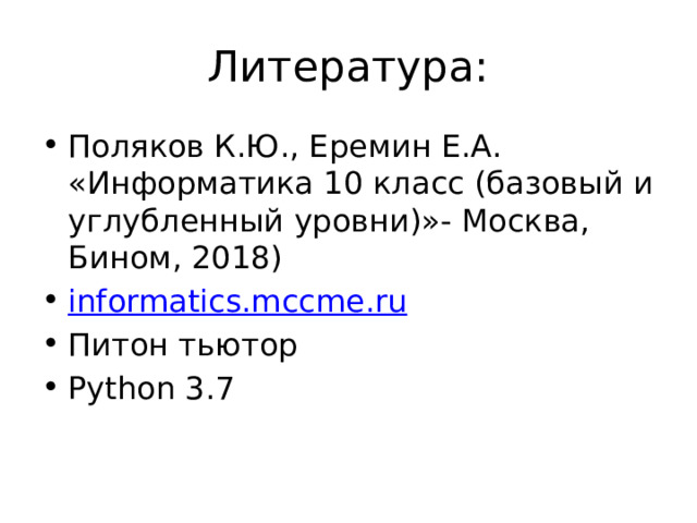 Литература: Поляков К.Ю., Еремин Е.А. «Информатика 10 класс (базовый и углубленный уровни)»- Москва, Бином, 2018) informatics.mccme.ru Питон тьютор Python 3.7 