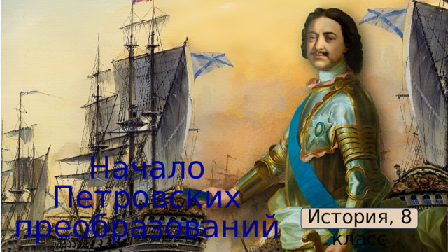 Начало Петровских преобразований История, 8 класс  