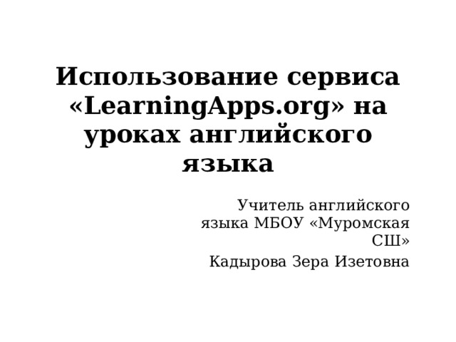 Использование сервиса «LearningApps.org» на уроках английского языка Учитель английского языка МБОУ «Муромская СШ» Кадырова Зера Изетовна 