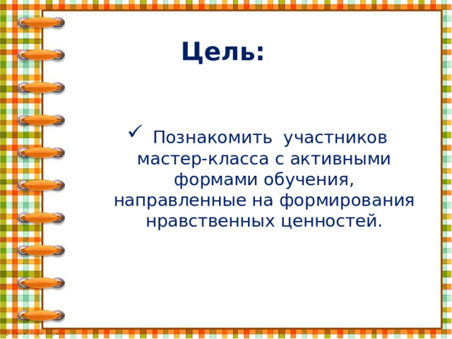 Цель:   Познакомить участников мастер-класса с активными формами обучения, направленные на формирования нравственных ценностей.   