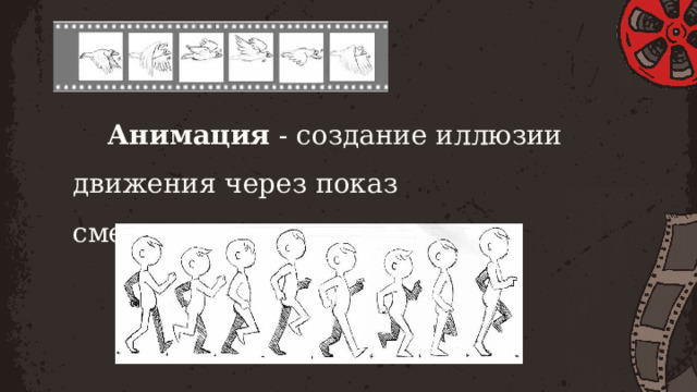 Анимация  - создание иллюзии движения через показ сменяющихся кадров. 