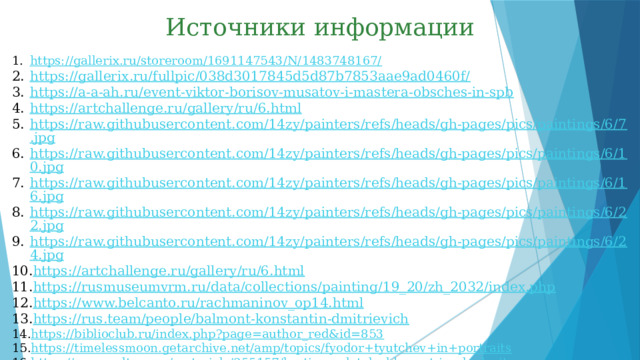 Источники информации https://gallerix.ru/storeroom/1691147543/N/1483748167/ https://gallerix.ru/fullpic/038d3017845d5d87b7853aae9ad0460f/ https://a-a-ah.ru/event-viktor-borisov-musatov-i-mastera-obsches-in-spb https://artchallenge.ru/gallery/ru/6.html https://raw.githubusercontent.com/14zy/painters/refs/heads/gh-pages/pics/paintings/6/7.jpg https://raw.githubusercontent.com/14zy/painters/refs/heads/gh-pages/pics/paintings/6/10.jpg https://raw.githubusercontent.com/14zy/painters/refs/heads/gh-pages/pics/paintings/6/16.jpg https://raw.githubusercontent.com/14zy/painters/refs/heads/gh-pages/pics/paintings/6/22.jpg https://raw.githubusercontent.com/14zy/painters/refs/heads/gh-pages/pics/paintings/6/24.jpg https://artchallenge.ru/gallery/ru/6.html https://rusmuseumvrm.ru/data/collections/painting/19_20/zh_2032/index.php https://www.belcanto.ru/rachmaninov_op14.html https://rus.team/people/balmont-konstantin-dmitrievich  https://biblioclub.ru/index.php?page=author_red&id=853 https://timelessmoon.getarchive.net/amp/topics/fyodor+tyutchev+in+portraits https://www.culture.ru/materials/255157/kartina-v-detalyakh-mart-isaaka-levitana https://ru.wikipedia.org/wiki/ Свежий_ветер._Волга #/ media/ Файл:Левитан_Свежий_ветер . jpg https://upload.wikimedia.org/wikipedia/commons/thumb/0/0a/Mart_levitan.jpg/1024px-Mart_levitan.jpg 