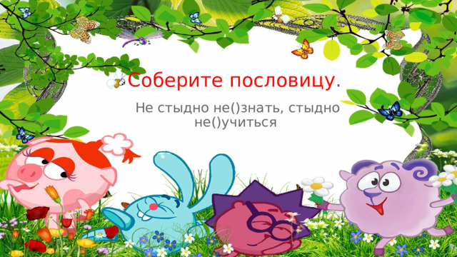 Соберите пословицу .  Не стыдно не()знать, стыдно не()учиться 