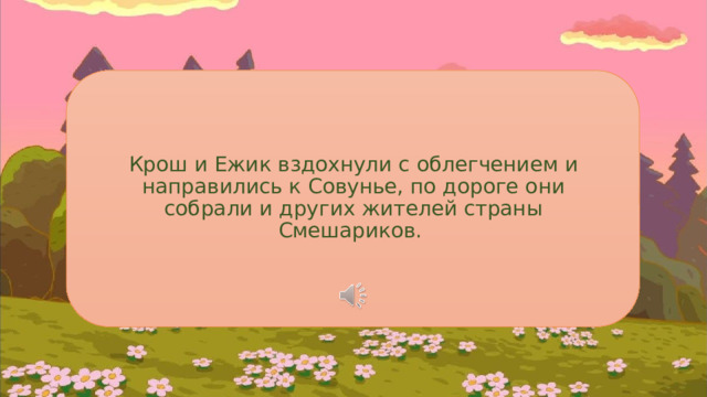 Крош и Ежик вздохнули с облегчением и направились к Совунье, по дороге они собрали и других жителей страны Смешариков. 