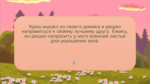 Крош вышел из своего домика и решил направиться к своему лучшему другу Ёжику, он решил попросить у него осенние листья для украшения зала. 