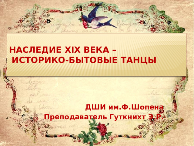  Наследие XIX века –  историко-бытовые танцы     ДШИ им.Ф.Шопена Преподаватель Гуткнихт Э.Р. 
