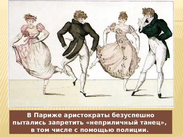 В Париже аристократы безуспешно пытались запретить «неприличный танец», в том числе с помощью полиции. 