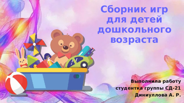 Сборник игр для детей дошкольного возраста Выполнила работу студентка группы СД-21 Диниуллова А. Р. 