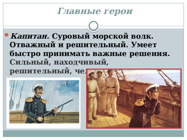 Главные герои Капитан. Суровый морской волк. Отважный и решительный. Умеет быстро принимать важные решения.  Сильный, находчивый, решительный, человек слова. 