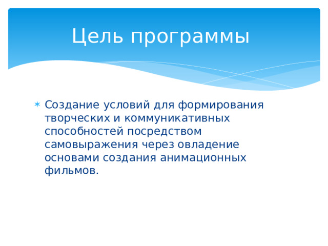 Цель программы Создание условий для формирования творческих и коммуникативных способностей посредством самовыражения через овладение основами создания анимационных фильмов. 