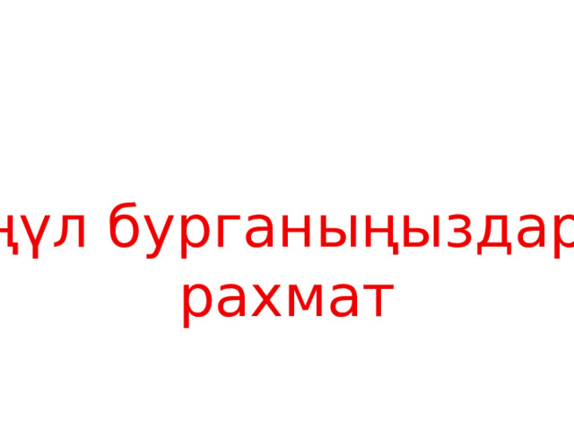 Көңүл бурганыңыздарга рахмат 