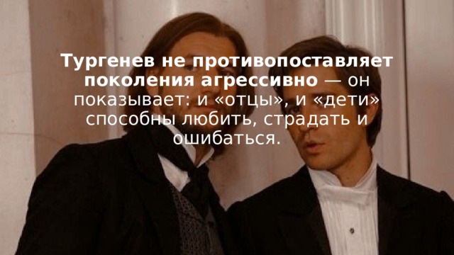 Тургенев не противопоставляет поколения агрессивно  — он показывает: и «отцы», и «дети» способны любить, страдать и ошибаться. 