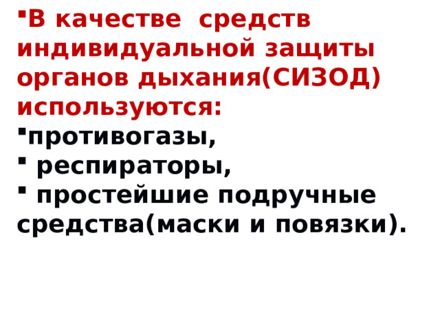 В качестве средств индивидуальной защиты органов дыхания(СИЗОД) используются: противогазы,  респираторы,  простейшие подручные средства(маски и повязки). 