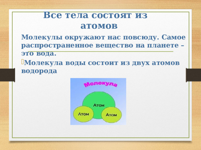 Все тела состоят из атомов Молекулы окружают нас повсюду. Самое распространенное вещество на планете – это вода. Молекула воды состоит из двух атомов водорода  