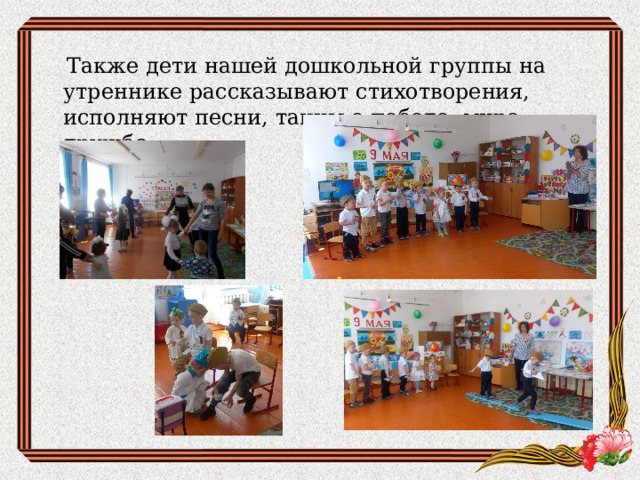  Также дети нашей дошкольной группы на утреннике рассказывают стихотворения, исполняют песни, танцы о победе, мире, дружбе. 
