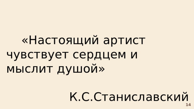  «Настоящий артист чувствует сердцем и мыслит душой»  К.С.Станиславский 14 