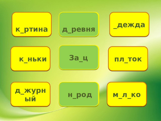д е ревня к а ртина о дежда  д_ревня _дежда  к_ртина за я ц За_ц  к_ньки к о ньки пл а ток пл_ток м_л_ко м о л о ко д_журный  н_род н а род д е журный 