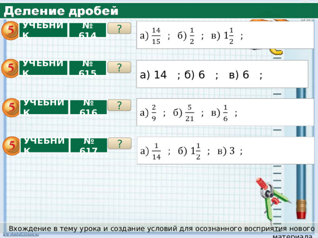 ? УЧЕБНИК № 614 УЧЕБНИК № 615 а) 14 ; б) 6 ; в) 6 ; ? ? № 616 УЧЕБНИК ? УЧЕБНИК № 617 Вхождение в тему урока и создание условий для осознанного восприятия нового материала. 