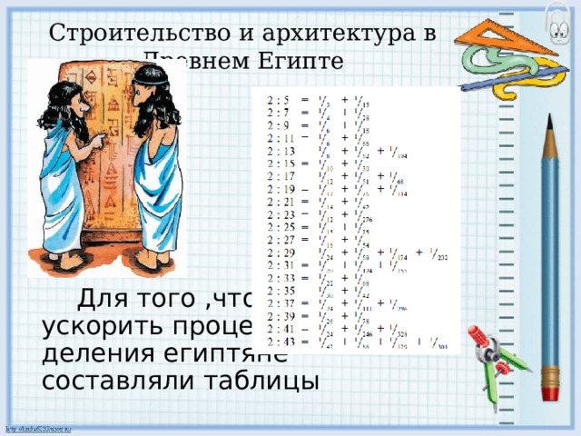 Строительство и архитектура в Древнем Египте  Для того ,чтобы ускорить процесс деления египтяне составляли таблицы 