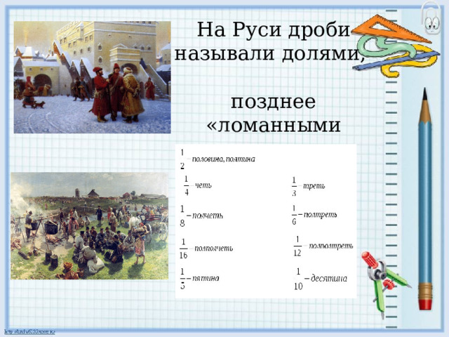 На Руси дроби называли долями,  позднее «ломанными числами» 