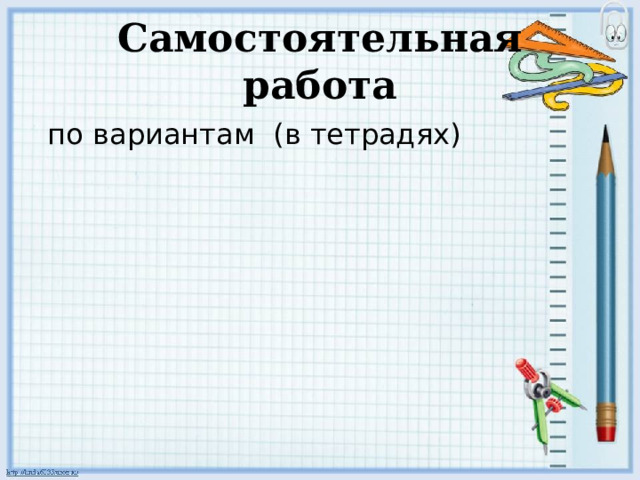 Самостоятельная работа  по вариантам (в тетрадях) 