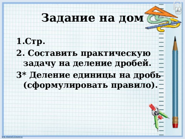Задание на дом 1.Стр. 2. Составить практическую задачу на деление дробей. 3* Деление единицы на дробь (сформулировать правило). 