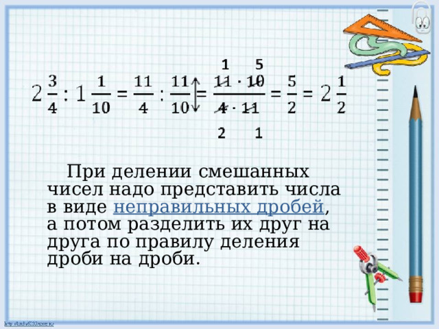  При делении смешанных чисел надо представить числа в виде  неправильных дробей , а потом разделить их друг на друга по правилу деления дроби на дроби. 