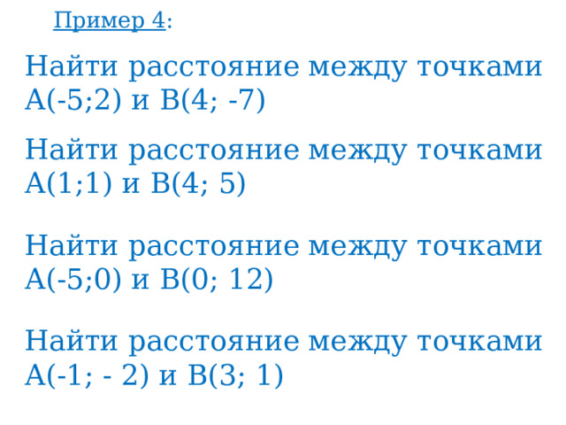 Пример 4 : Найти расстояние между точками А(-5;2) и В(4; -7) Найти расстояние между точками А(1;1) и В(4; 5) Найти расстояние между точками А(-5;0) и В(0; 12) Найти расстояние между точками А(-1; - 2) и В(3; 1) 